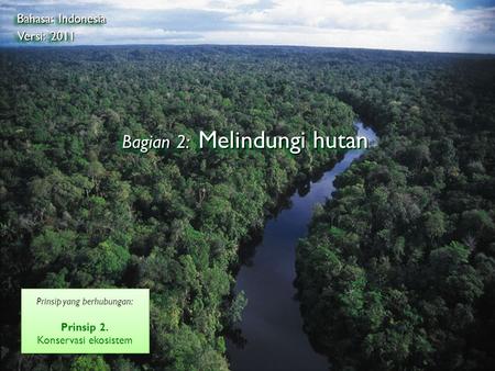 ©2009 Rainhutan Alliance Bagian 2: Melindungi hutan Bahasa: Indonesia Versi: 2011 Prinsip yang berhubungan: Prinsip 2. Konservasi ekosistem Prinsip yang.