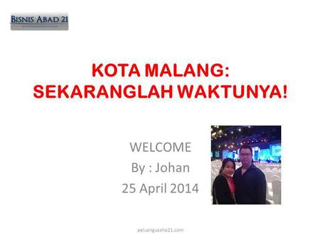 KOTA MALANG: SEKARANGLAH WAKTUNYA! WELCOME By : Johan 25 April 2014 peluangusaha21.com.