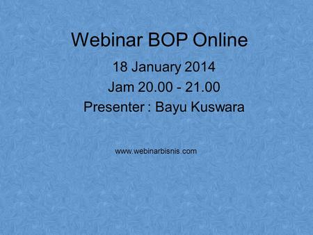 Webinar BOP Online 18 January 2014 Jam 20.00 - 21.00 Presenter : Bayu Kuswara www.webinarbisnis.com.