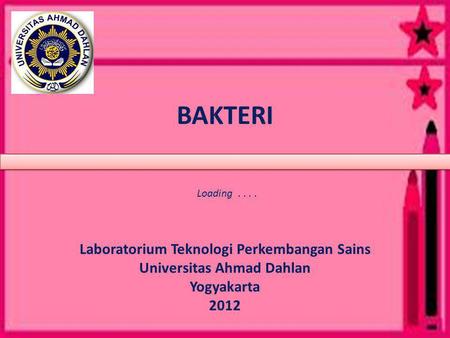 BAKTERI Laboratorium Teknologi Perkembangan Sains Universitas Ahmad Dahlan Yogyakarta 2012 Loading....