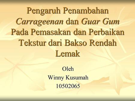 Pengaruh Penambahan Carrageenan dan Guar Gum Pada Pemasakan dan Perbaikan Tekstur dari Bakso Rendah Lemak Oleh Winny Kusumah 10502065.