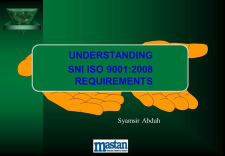 UNDERSTANDING SNI ISO 9001:2008 REQUIREMENTS Syamsir Abduh.