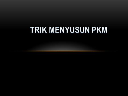 TRIK MENYUSUN PKM Sosialisasi PKM Wilayah Jawa Barat, IT Telkom, 9-10 Oktober 2009.