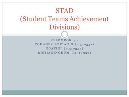 KELOMPOK 4 : YOHANES APRIAN G (11310351) NGATINI (11310355) RISTIANINGRUM (11310356) STAD (Student Teams Achievement Divisions)