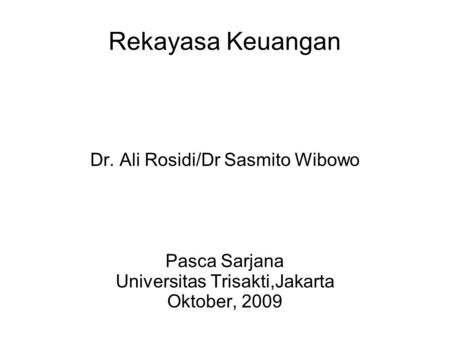 Rekayasa Keuangan Dr. Ali Rosidi/Dr Sasmito Wibowo Pasca Sarjana Universitas Trisakti,Jakarta Oktober, 2009.