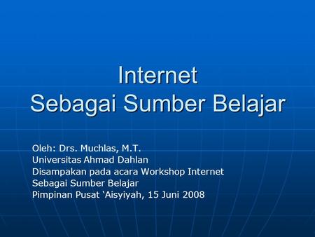 Internet Sebagai Sumber Belajar Oleh: Drs. Muchlas, M.T. Universitas Ahmad Dahlan Disampakan pada acara Workshop Internet Sebagai Sumber Belajar Pimpinan.