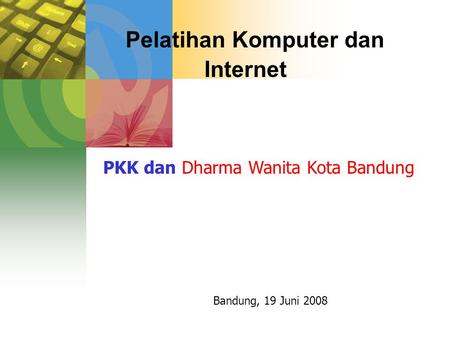 Pelatihan Komputer dan Internet Bandung, 19 Juni 2008 PKK dan Dharma Wanita Kota Bandung.