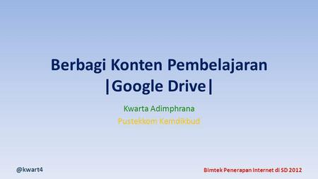 @kwart4 Bimtek Penerapan Internet di SD 2012 Berbagi Konten Pembelajaran |Google Drive| Kwarta Adimphrana Pustekkom Kemdikbud.
