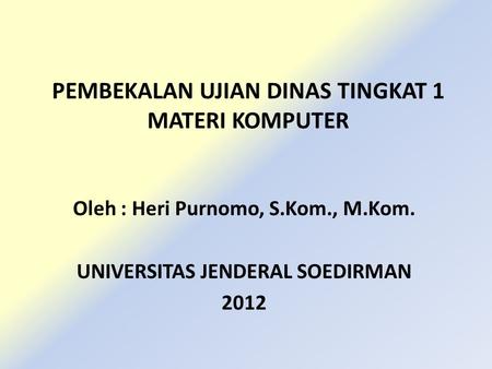 PEMBEKALAN UJIAN DINAS TINGKAT 1 MATERI KOMPUTER Oleh : Heri Purnomo, S.Kom., M.Kom. UNIVERSITAS JENDERAL SOEDIRMAN 2012.