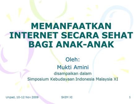 Unpad, 10-12 Nov 2009SKIM XI MEMANFAATKAN INTERNET SECARA SEHAT BAGI ANAK-ANAK Oleh: Mukti Amini disampaikan dalam Simposium Kebudayaan Indonesia Malaysia.