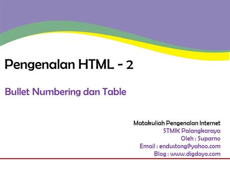 Matakuliah Pengenalan Internet STMIK Palangkaraya Oleh : Suparno   Blog :  Pengenalan HTML - 2 Bullet Numbering.