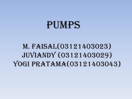 PUMPS M. FAISAL(03121403023) JUVIANDY (03121403029) YOGI PRATAMA(03121403043)