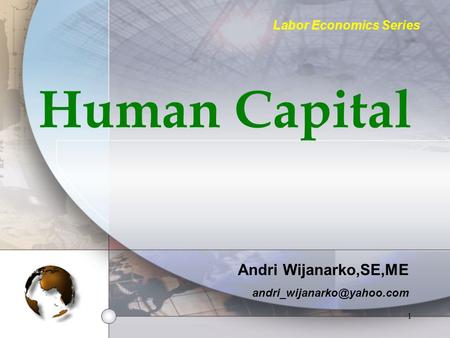 1 Human Capital Andri Wijanarko,SE,ME Labor Economics Series.