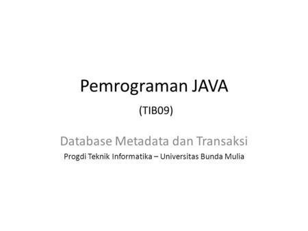Pemrograman JAVA (TIB09) Database Metadata dan Transaksi Progdi Teknik Informatika – Universitas Bunda Mulia.