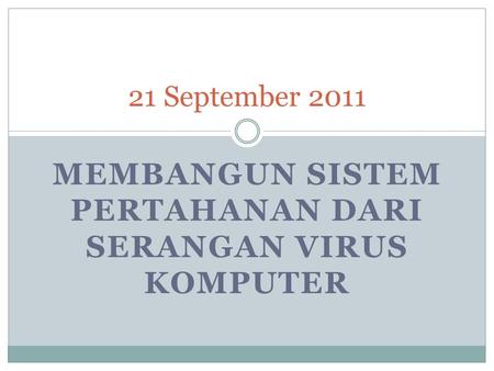 MEMBANGUN SISTEM PERTAHANAN DARI SERANGAN VIRUS KOMPUTER 21 September 2011.