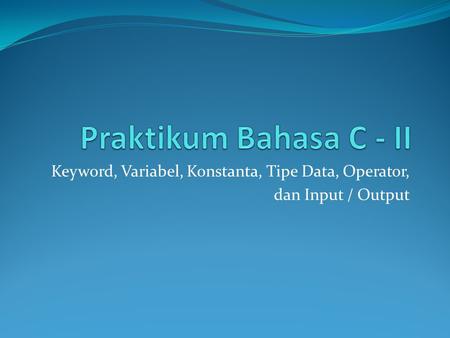 Keyword, Variabel, Konstanta, Tipe Data, Operator, dan Input / Output