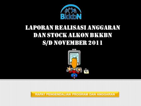 RAPAT PENGENDALIAN PROGRAM DAN ANGGARAN LAPORAN REALISASI ANGGARAN DAN STOCK ALKON BKKBN S/D NOVEMBER 2011.