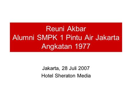 Reuni Akbar Alumni SMPK 1 Pintu Air Jakarta Angkatan 1977 Jakarta, 28 Juli 2007 Hotel Sheraton Media.