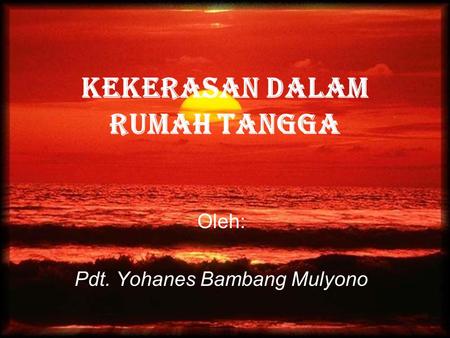 KEKERASAN DALAM RUMAH TANGGA Oleh: Pdt. Yohanes Bambang Mulyono.