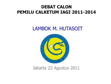 LAMBOK M. HUTASOIT Jakarta 22 Agustus 2011 DEBAT CALON PEMILU CALKETUM IAGI 2011-2014.