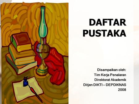DAFTAR PUSTAKA Disampaikan oleh: Tim Kerja Penalaran Direktorat Akademik Ditjen DIKTI – DEPDIKNAS 2008.