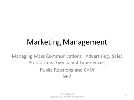Marketing Management Managing Mass Communications: Advertising, Sales Promotions, Events and Experiences, Public Relations and CVM M-7 Tony Soebijono.