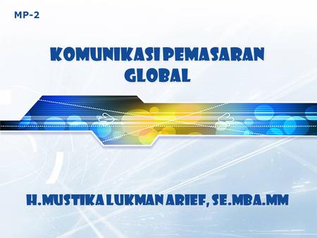 MP-2 KOMUNIKASI PEMASARAN GLOBAL H.Mustika Lukman Arief, SE.MBA.MM.