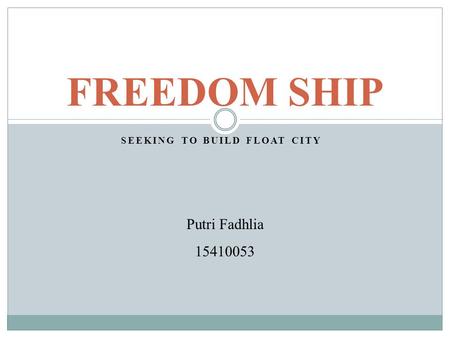 SEEKING TO BUILD FLOAT CITY FREEDOM SHIP Putri Fadhlia 15410053.