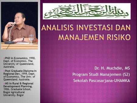 Dr. H. Muchdie, MS Program Studi Manajemen (S2) Sekolah Pascasarjana-UHAMKA  PhD in Economics, 1998, Dept. of Economics, The University of Queensland,