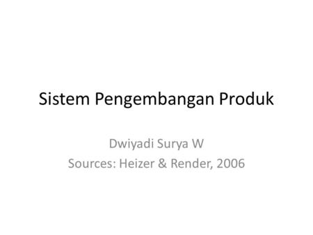 Sistem Pengembangan Produk Dwiyadi Surya W Sources: Heizer & Render, 2006.