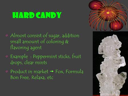 HARD CANDY Almost consist of sugar, addition small amount of coloring & flavoring agent Example : Peppermint sticks, fruit drops, clear mints Product.