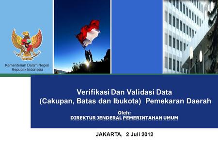 Verifikasi Dan Validasi Data (Cakupan, Batas dan Ibukota) Pemekaran Daerah Oleh: DIREKTUR JENDERAL PEMERINTAHAN UMUM JAKARTA, 2 Juli 2012.