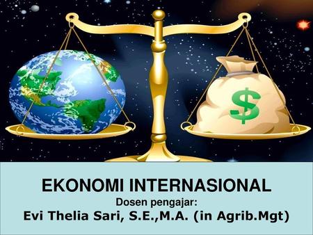 EKONOMI INTERNASIONAL Evi Thelia Sari, S.E.,M.A. (in Agrib.Mgt)