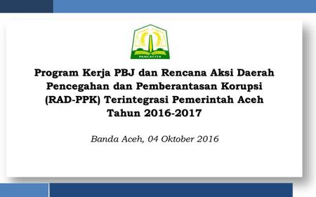 Program Kerja PBJ dan Rencana Aksi Daerah Pencegahan dan Pemberantasan Korupsi (RAD-PPK) Terintegrasi Pemerintah Aceh.