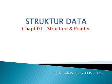 Chapt 01 : Structure & Pointer Oleh : Yuli Praptomo PHS, S.Kom