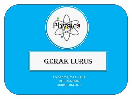 GERAK LURUS FISIKA SMA/MA KELAS X BERDASARKAN KURIKULUM 2013.