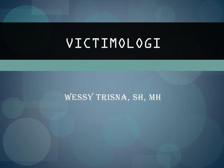 VICTIMOLOGI WESSY TRISNA, SH, MH.