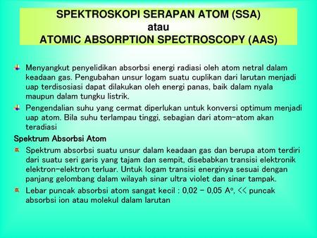 SPEKTROSKOPI SERAPAN ATOM (SSA) atau ATOMIC ABSORPTION SPECTROSCOPY (AAS) Menyangkut penyelidikan absorbsi energi radiasi oleh atom netral dalam keadaan.