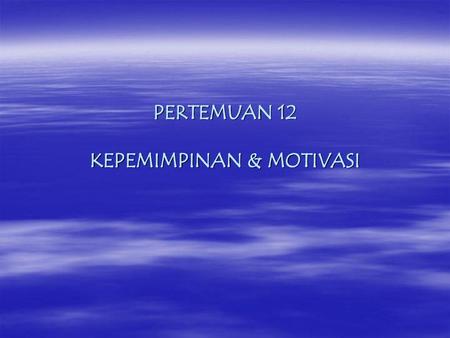 PERTEMUAN 12 Kepemimpinan & Motivasi