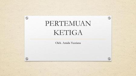 PERTEMUAN KETIGA Oleh. Amida Yusriana.