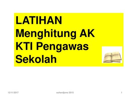 LATIHAN Menghitung AK KTI Pengawas Sekolah 12/11/2017 suhardjono 2015.