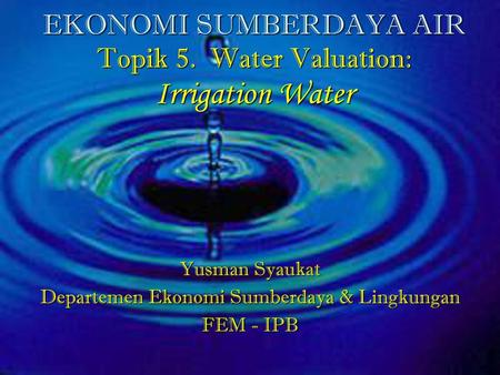EKONOMI SUMBERDAYA AIR Topik 5. Water Valuation: Irrigation Water