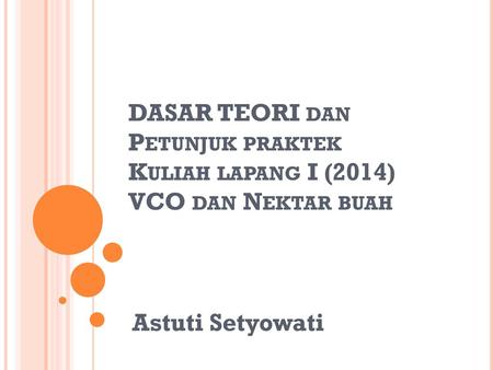 DASAR TEORI dan Petunjuk praktek Kuliah lapang I (2014) VCO dan Nektar buah Astuti Setyowati.