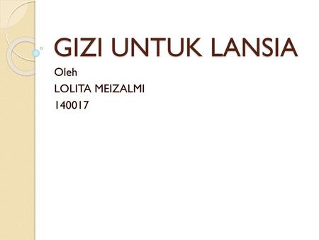 GIZI UNTUK LANSIA Oleh LOLITA MEIZALMI 140017.