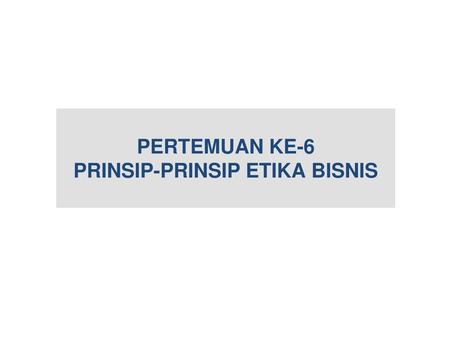 PERTEMUAN KE-6 PRINSIP-PRINSIP ETIKA BISNIS