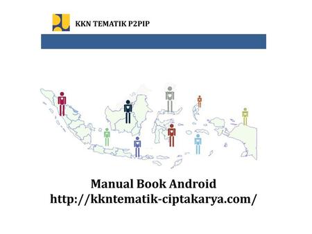 Manual Book Android http://kkntematik-ciptakarya.com/ KKN TEMATIK P2PIP Manual Book Android http://kkntematik-ciptakarya.com/