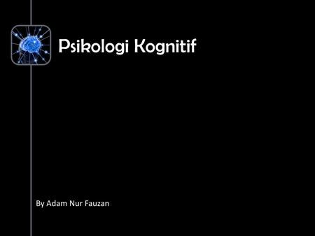 Psikologi Kognitif By Adam Nur Fauzan.
