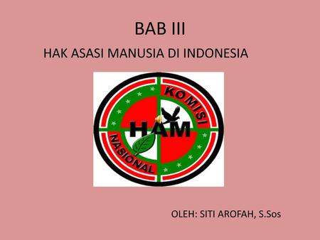 BAB III HAK ASASI MANUSIA DI INDONESIA OLEH: SITI AROFAH, S.Sos.