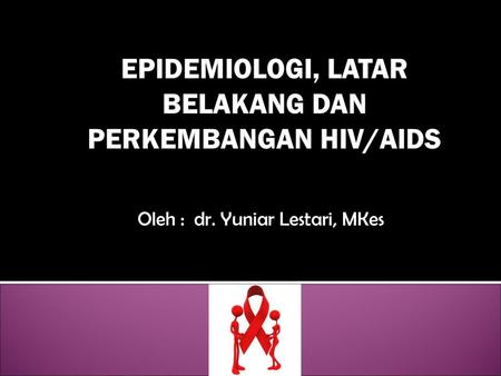 EPIDEMIOLOGI, LATAR BELAKANG DAN PERKEMBANGAN HIV/AIDS