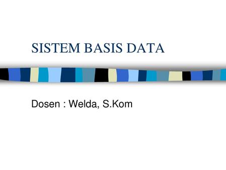 SISTEM BASIS DATA Dosen : Welda, S.Kom.